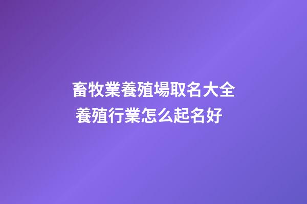 畜牧業養殖場取名大全 養殖行業怎么起名好-第1張-公司起名-玄機派
